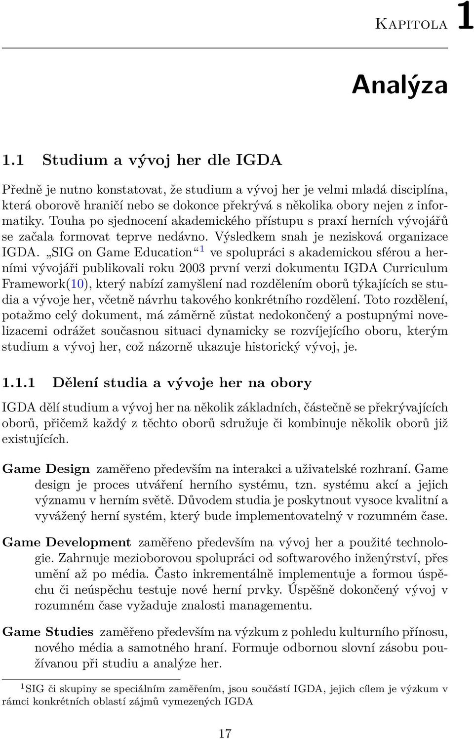 Touha po sjednocení akademického přístupu s praxí herních vývojářů se začala formovat teprve nedávno. Výsledkem snah je nezisková organizace IGDA.