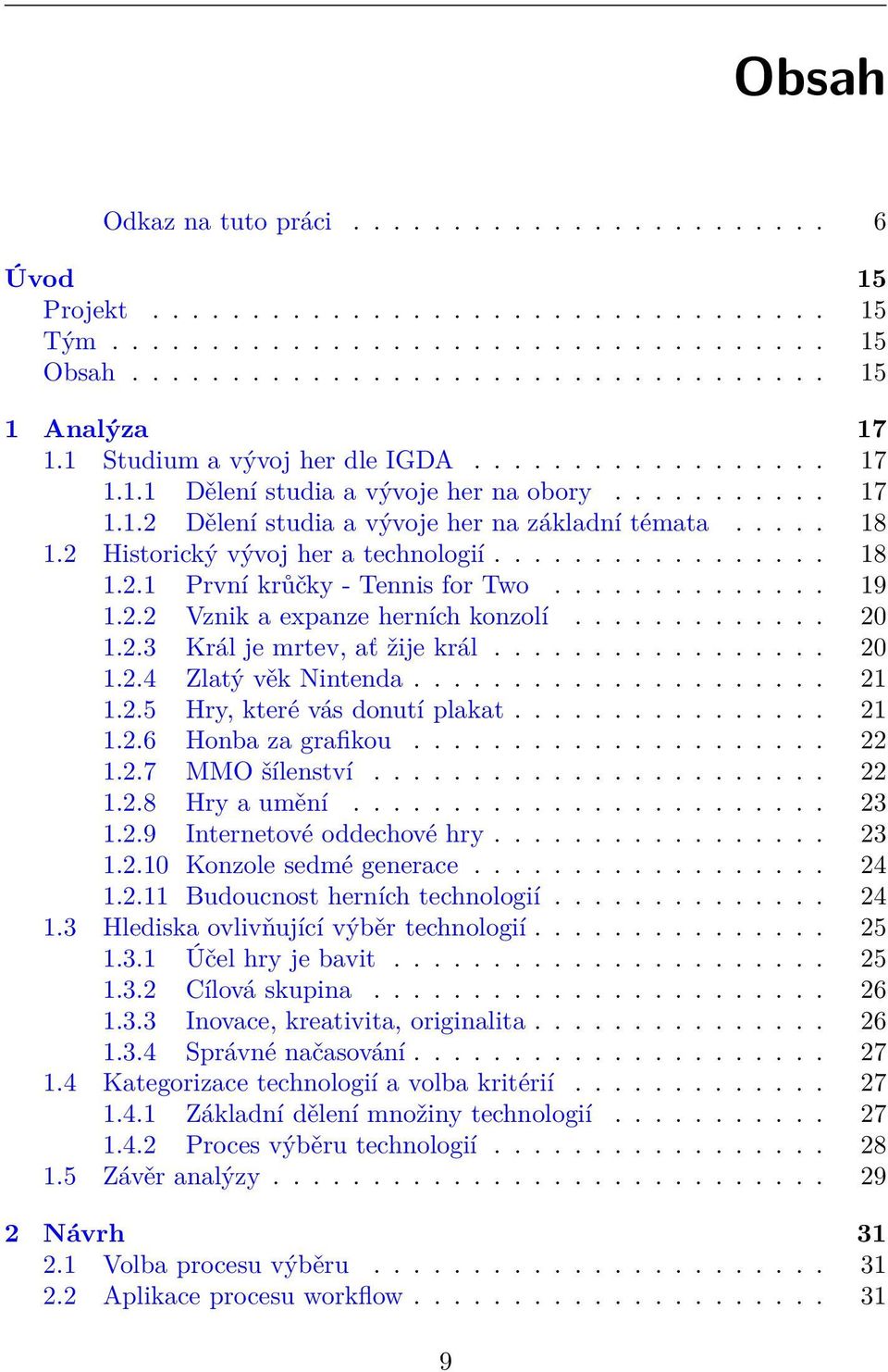 2 Historický vývoj her a technologií................. 18 1.2.1 První krůčky - Tennis for Two.............. 19 1.2.2 Vznik a expanze herních konzolí............. 20 1.2.3 Král je mrtev, ať žije král.