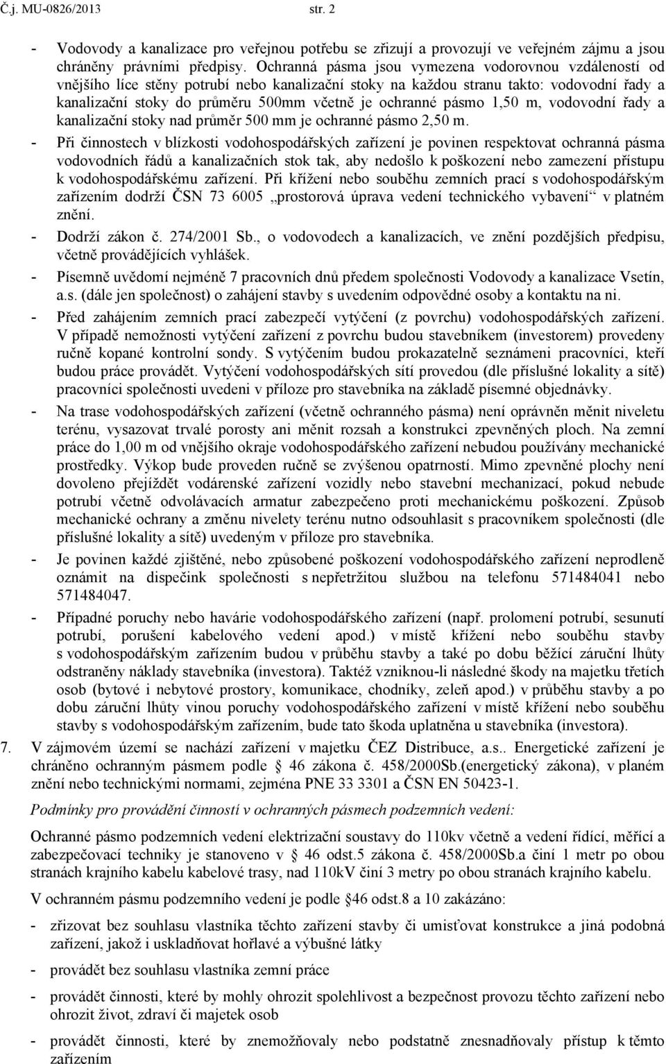 ochranné pásmo 1,50 m, vodovodní řady a kanalizační stoky nad průměr 500 mm je ochranné pásmo 2,50 m.