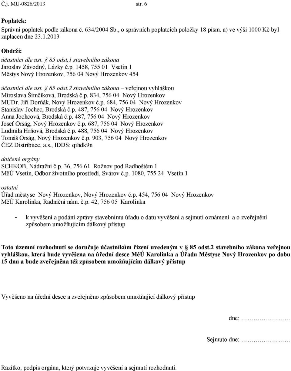 2 stavebního zákona veřejnou vyhláškou Miroslava Šimčíková, Brodská č.p. 834, 756 04 Nový Hrozenkov MUDr. Jiří Dorňák, Nový Hrozenkov č.p. 684, 756 04 Nový Hrozenkov Stanislav Jochec, Brodská č.p. 487, 756 04 Nový Hrozenkov Anna Jochcová, Brodská č.