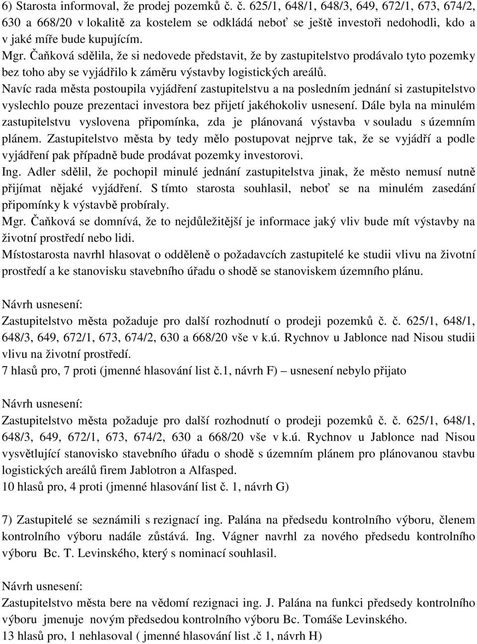 Čaňková sdělila, že si nedovede představit, že by zastupitelstvo prodávalo tyto pozemky bez toho aby se vyjádřilo k záměru výstavby logistických areálů.