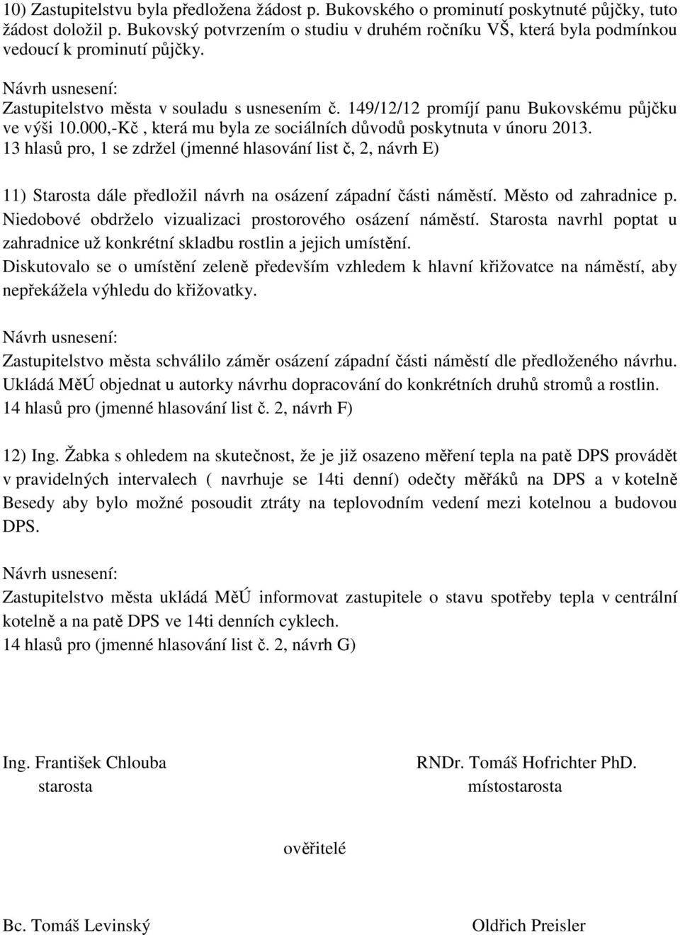 000,-Kč, která mu byla ze sociálních důvodů poskytnuta v únoru 2013. 13 hlasů pro, 1 se zdržel (jmenné hlasování list č, 2, návrh E) 11) Starosta dále předložil návrh na osázení západní části náměstí.