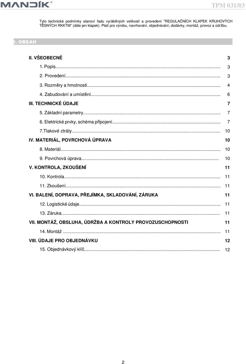 TECHNICKÉ ÚDAJE 7 5. Základní parametry... 7 6. Elektrické prvky, schéma připojení... 7 7.Tlakové ztráty... 10 IV. MATERIÁL, POVRCHOVÁ ÚPRAVA 10 8. Materiál... 10 9. Povrchová úprava... 10 V.