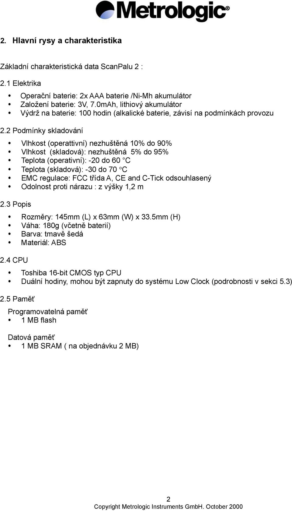 2 Podmínky skladování Vlhkost (operattivní) nezhuštěná 10% do 90% Vlhkost (skladová): nezhuštěná 5% do 95% Teplota (operativní): -20 do 60 C Teplota (skladová): -0 do 70 C EMC regulace: FCC třída A,