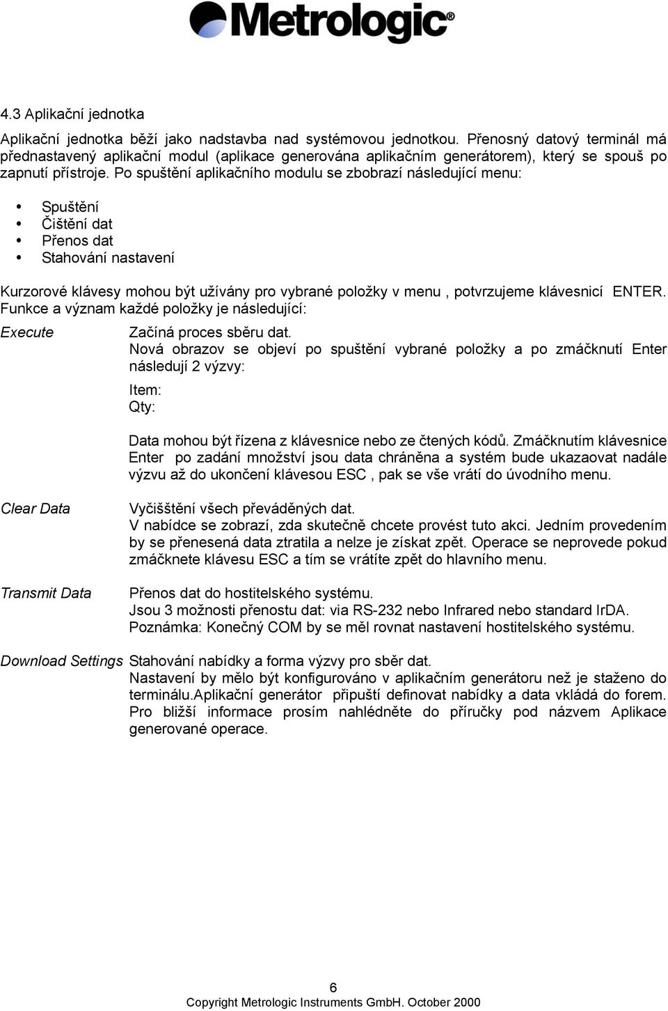 Po spuštění aplikačního modulu se zbobrazí následující menu: Spuštění Čištění dat Přenos dat Stahování nastavení Kurzorové klávesy mohou být užívány pro vybrané položky v menu, potvrzujeme klávesnicí