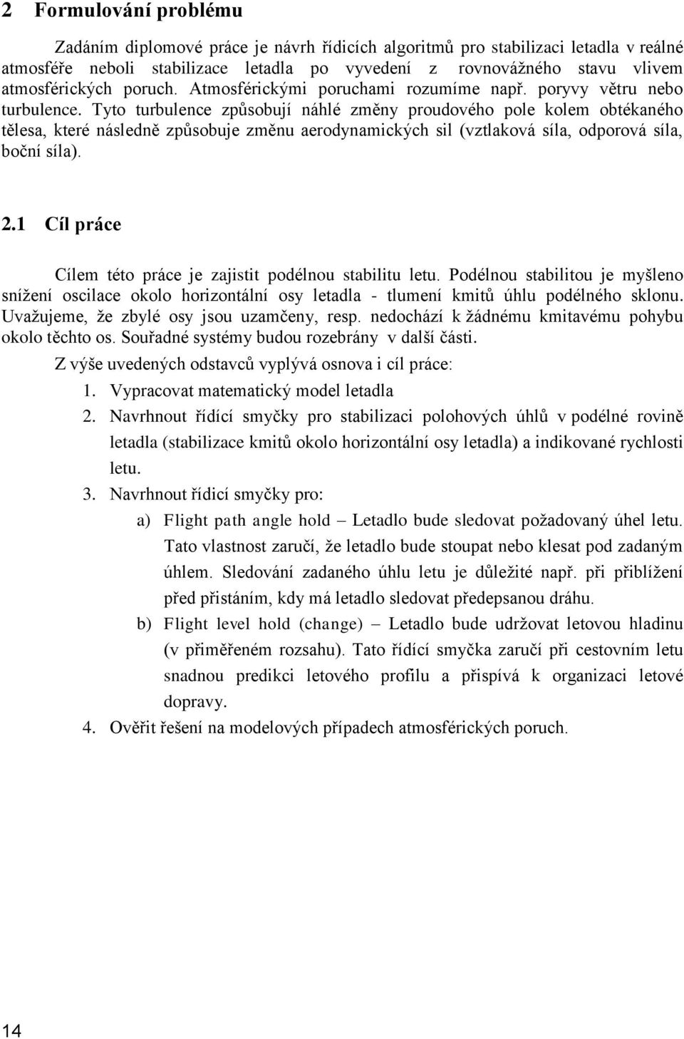 Tyto turbulence způsobují náhlé změny proudového pole kolem obtékaného tělesa, které následně způsobuje změnu aerodynamických sil (vztlaková síla, odporová síla, boční síla). 2.