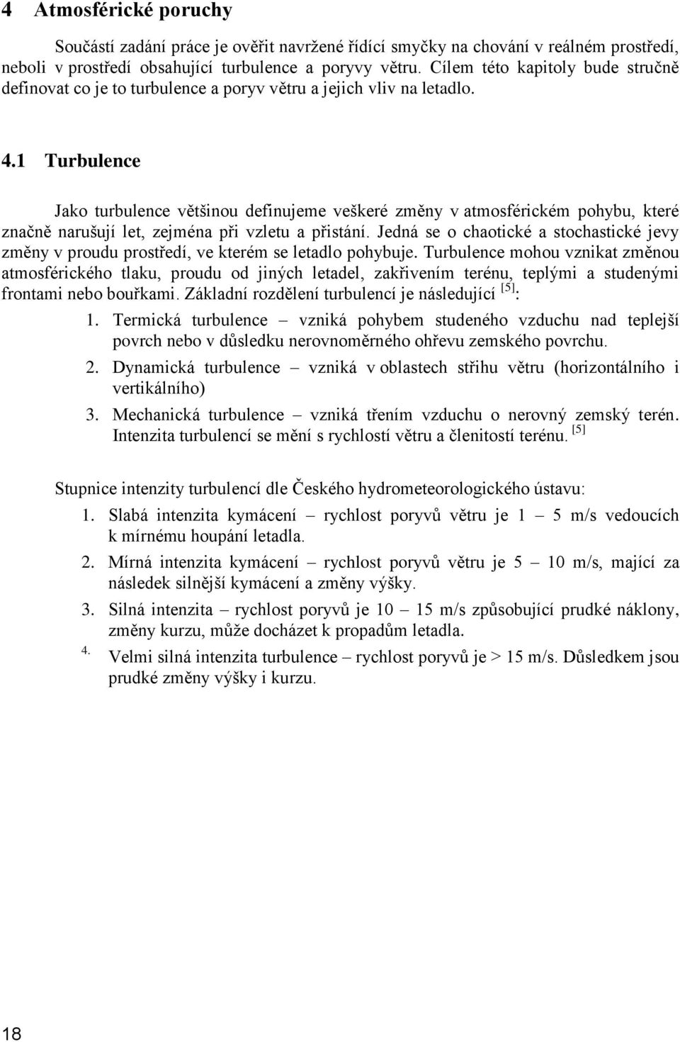 1 Turbulence Jako turbulence většinou definujeme veškeré změny v atmosférickém pohybu, které značně narušují let, zejména při vzletu a přistání.