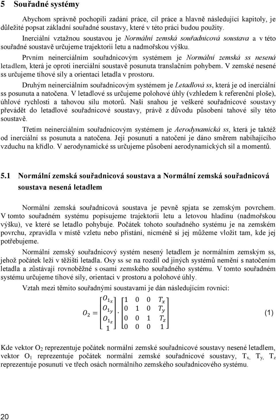 Prvním neinerciálním souřadnicovým systémem je Normální zemská ss nesená letadlem, která je oproti inerciální soustavě posunuta translačním pohybem.