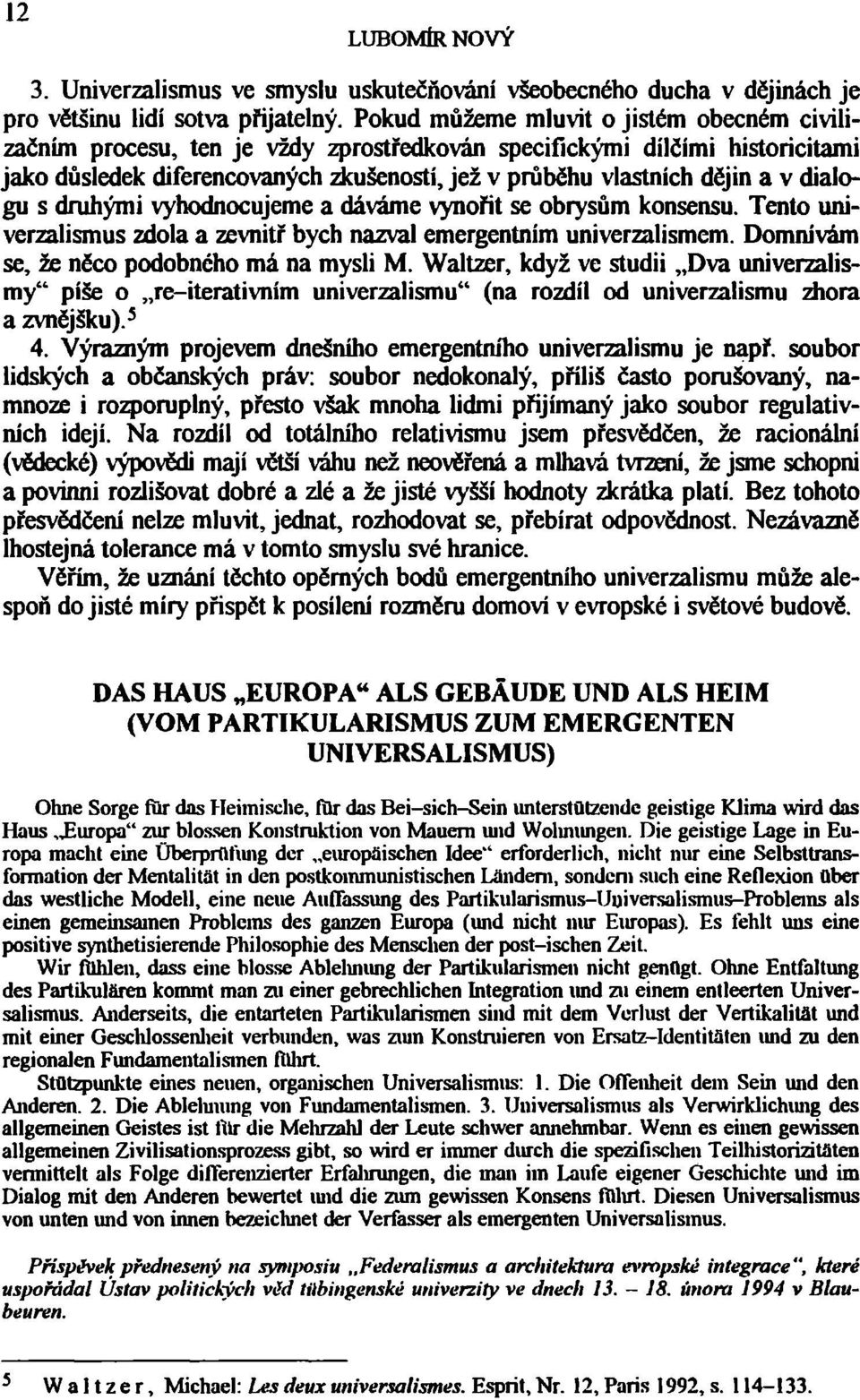 dialogu s druhými vyhodnocujeme a dáváme vynořit se obrysům konsensu. Tento univerzalismus zdola a zevnitř bych nazval emergentním univerzalismem. Domnívám se, že něco podobného má na mysli M.