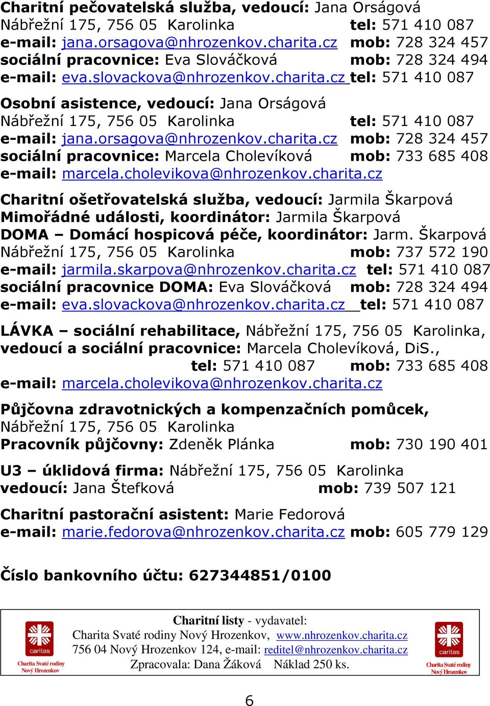 cz tel: 571 410 087 Osobní asistence, vedoucí: Jana Orságová Nábřežní 175, 756 05 Karolinka tel: 571 410 087 e-mail: jana.orsagova@nhrozenkov.charita.