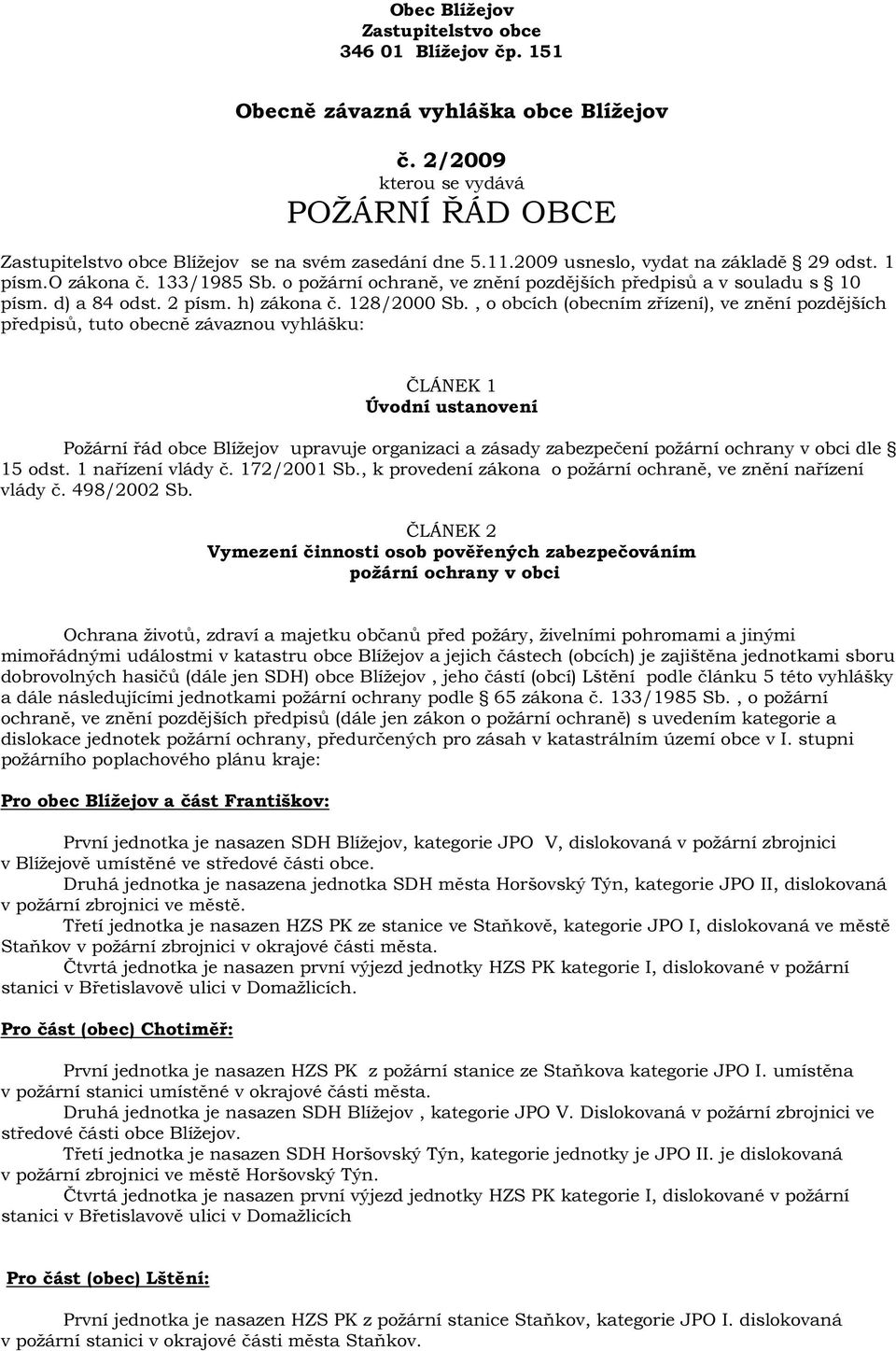 , o obcích (obecním zřízení), ve znění pozdějších předpisů, tuto obecně závaznou vyhlášku: ČLÁNEK 1 Úvodní ustanovení Požární řád obce Blížejov upravuje organizaci a zásady zabezpečení požární