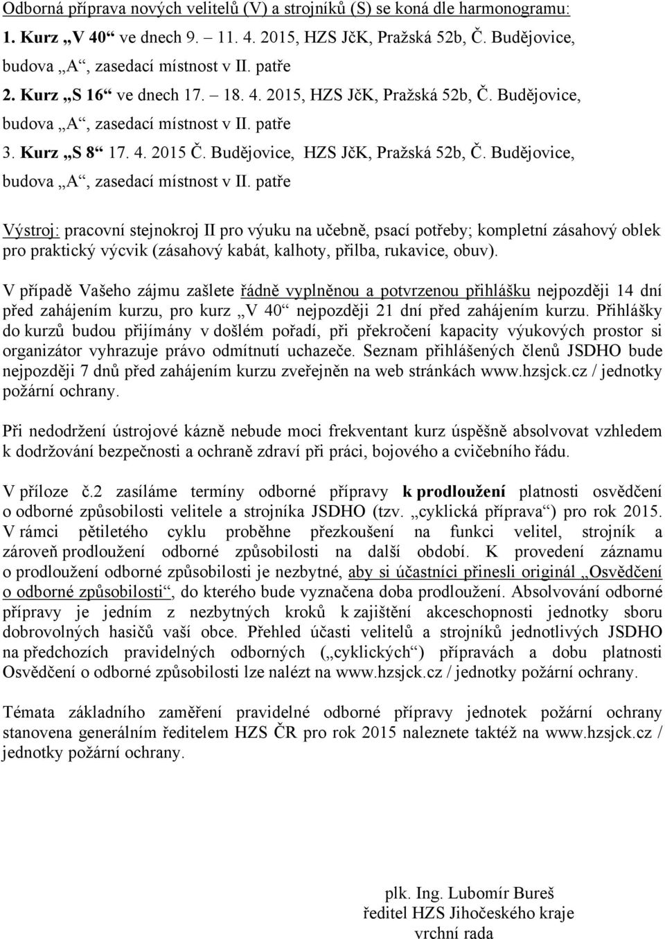 Budějovice, Výstroj: pracovní stejnokroj II pro výuku na učebně, psací potřeby; kompletní zásahový oblek pro praktický výcvik (zásahový kabát, kalhoty, přilba, rukavice, obuv).