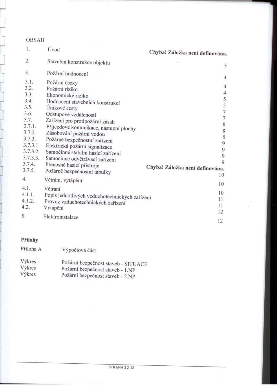 Příjezdové komunikace nástupní plochy Zásobování požární vodou Požárně bezpečnostní zařízení Elektrická požární signalizace Samočinné stabilní hasicí zařízení Samočinné odvětrávací zařízení Přenosné