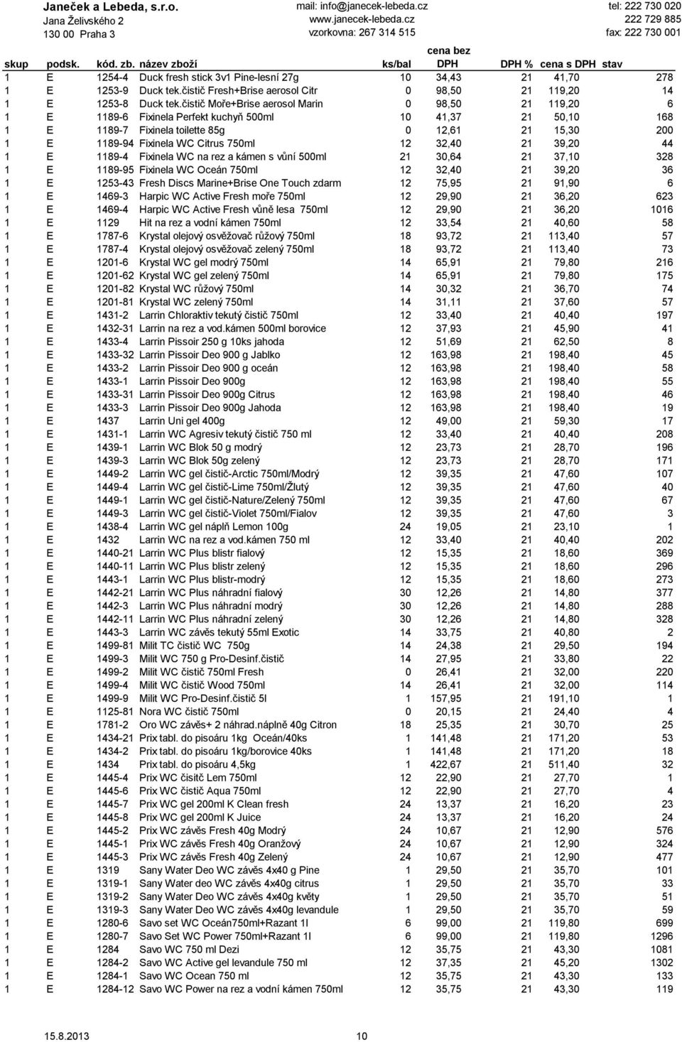 750ml 12 32,40 21 39,20 44 1 E 1189-4 Fixinela WC na rez a kámen s vůní 500ml 21 30,64 21 37,10 328 1 E 1189-95 Fixinela WC Oceán 750ml 12 32,40 21 39,20 36 1 E 1253-43 Fresh Discs Marine+Brise One