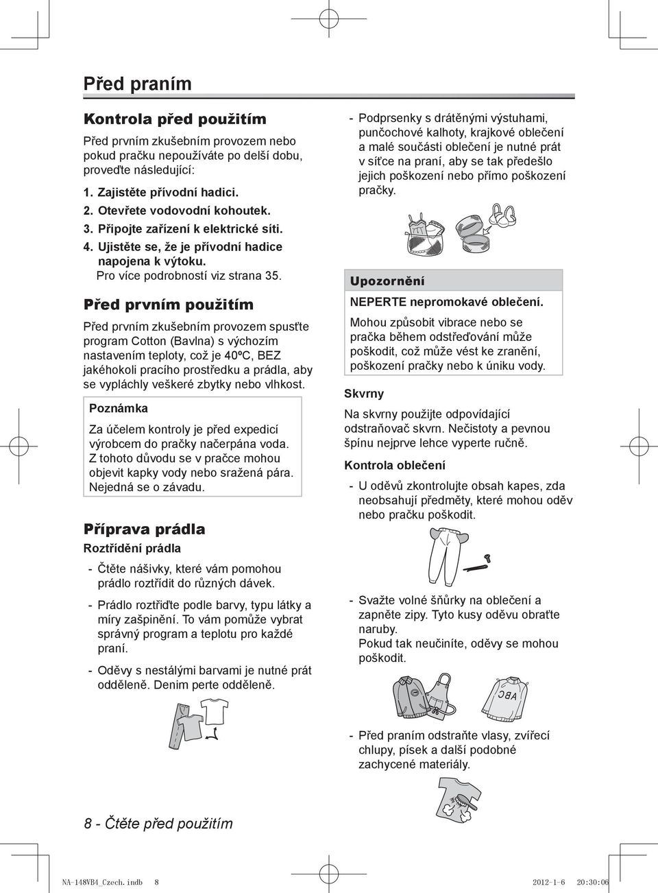 Před prvním použitím Před prvním zkušebním provozem spusťte program Cotton (Bavlna) s výchozím nastavením teploty, což je 40ºC, BEZ jakéhokoli pracího prostředku a prádla, aby se vypláchly veškeré