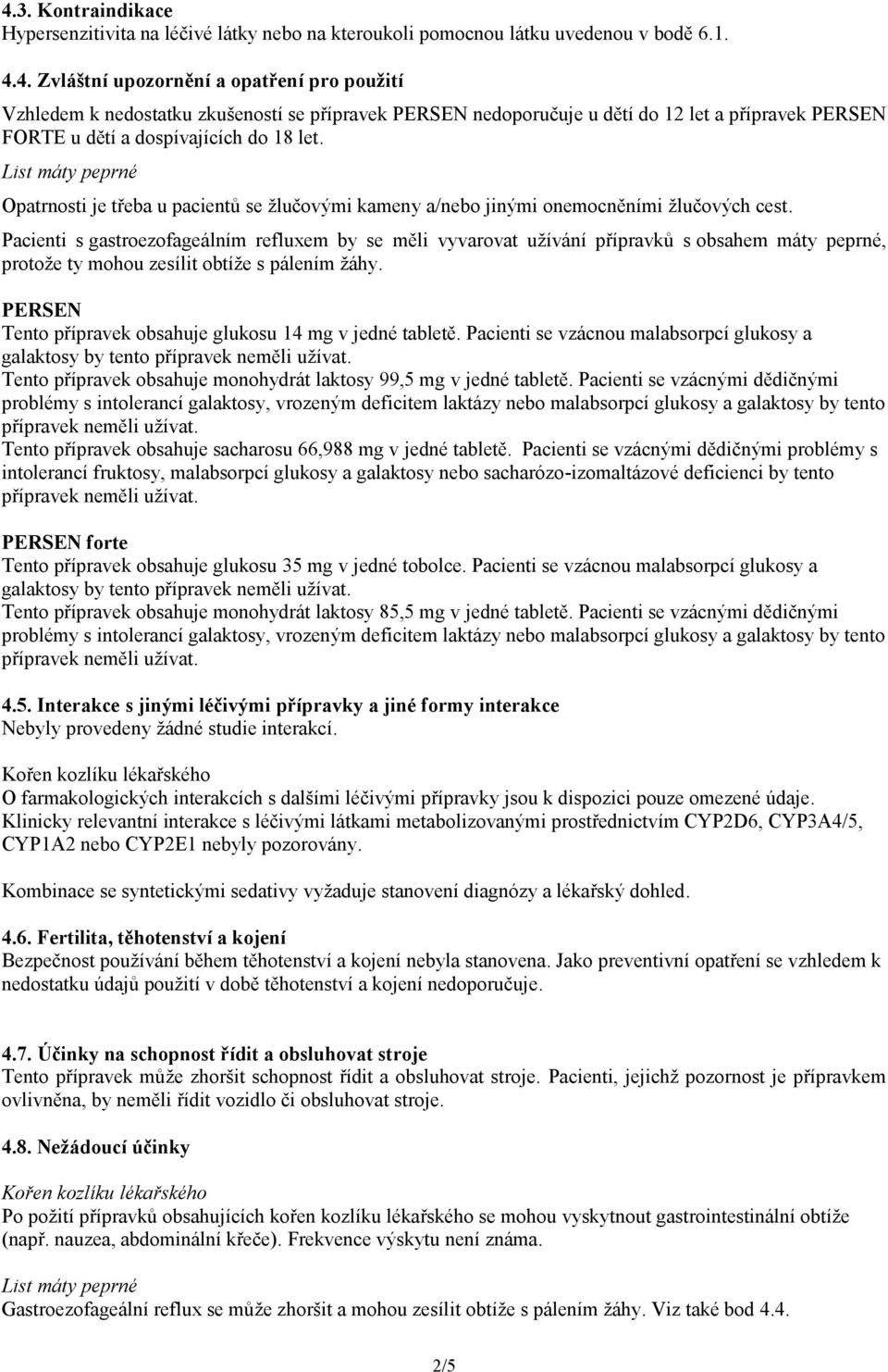 Pacienti s gastroezofageálním refluxem by se měli vyvarovat užívání přípravků s obsahem máty peprné, protože ty mohou zesílit obtíže s pálením žáhy.