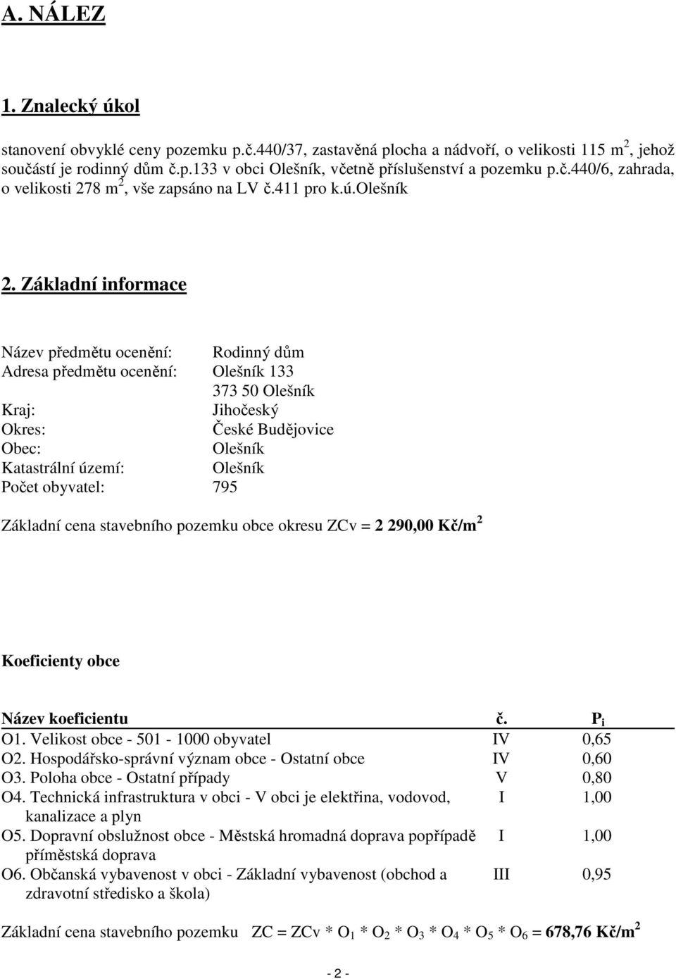 Základní informace Název předmětu ocenění: Rodinný dům Adresa předmětu ocenění: Olešník 133 373 50 Olešník Kraj: Jihočeský Okres: České Budějovice Obec: Olešník Katastrální území: Olešník Počet