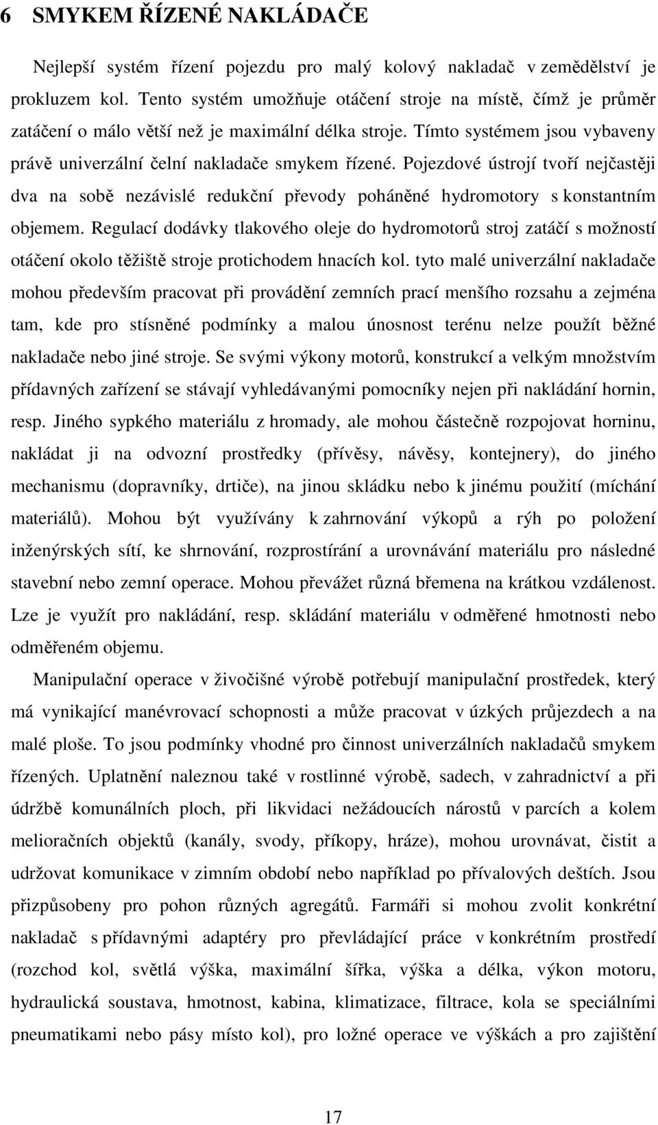 Pojezdové ústrojí tvoří nejčastěji dva na sobě nezávislé redukční převody poháněné hydromotory s konstantním objemem.