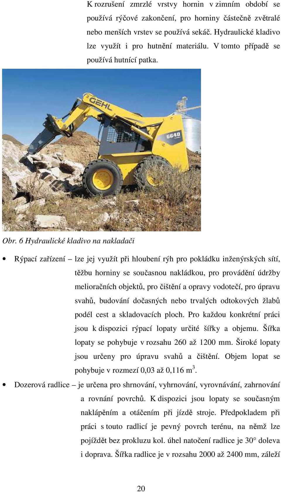 6 Hydraulické kladivo na nakladači Rýpací zařízení lze jej využít při hloubení rýh pro pokládku inženýrských sítí, těžbu horniny se současnou nakládkou, pro provádění údržby melioračních objektů, pro