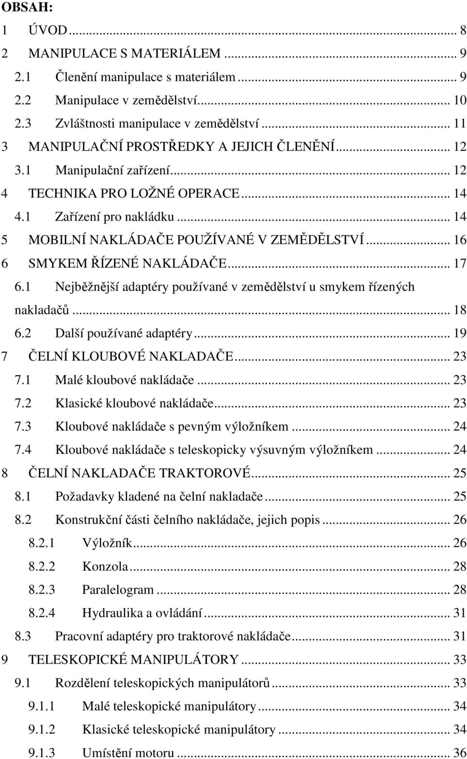 .. 16 6 SMYKEM ŘÍZENÉ NAKLÁDAČE... 17 6.1 Nejběžnější adaptéry používané v zemědělství u smykem řízených nakladačů... 18 6.2 Další používané adaptéry... 19 7 ČELNÍ KLOUBOVÉ NAKLADAČE... 23 7.