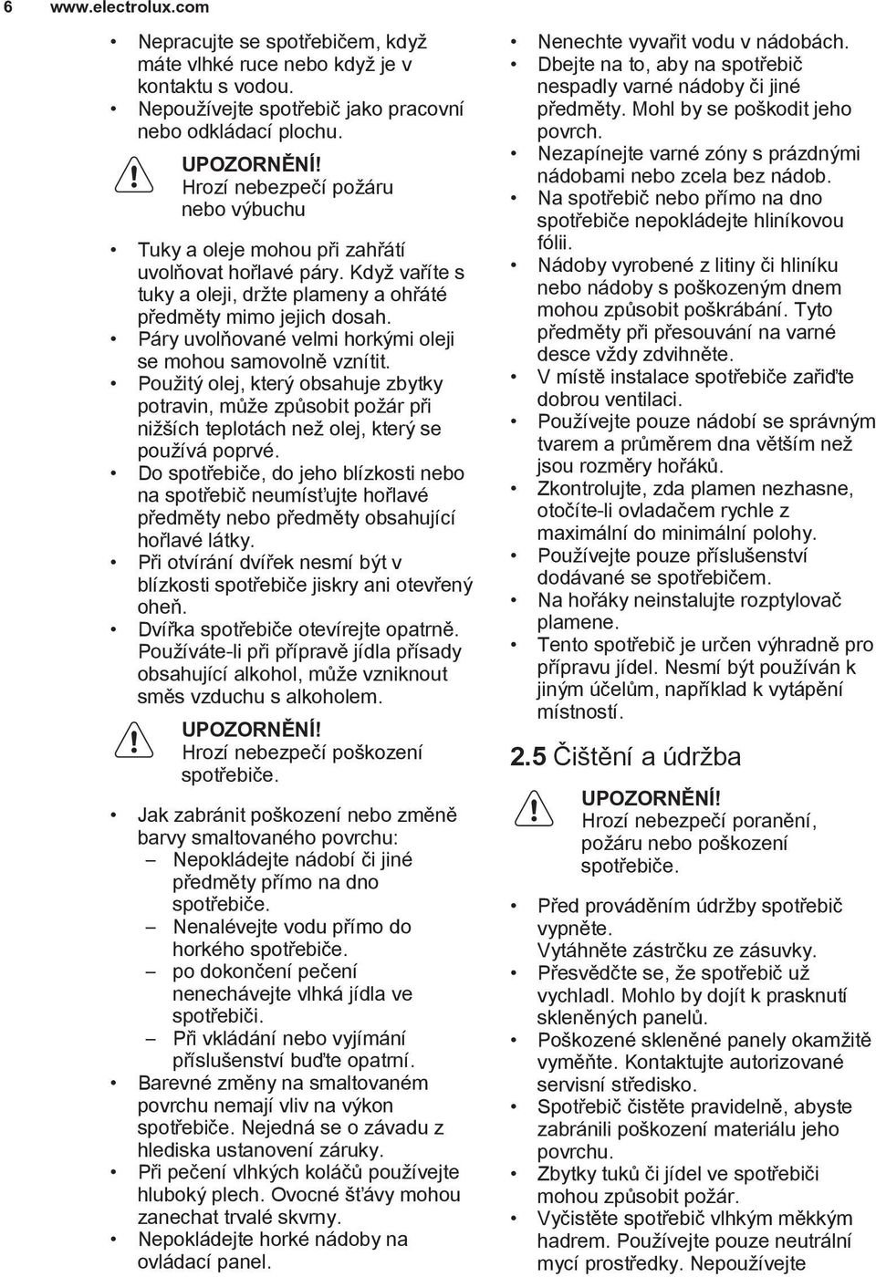 Páry uvolòované velmi horkımi oleji se mohou samovolnì vznítit. Pou itı olej, kterı obsahuje zbytky potravin, mù e zpùsobit po ár pøi ni ích teplotách ne olej, kterı se pou ívá poprvé.