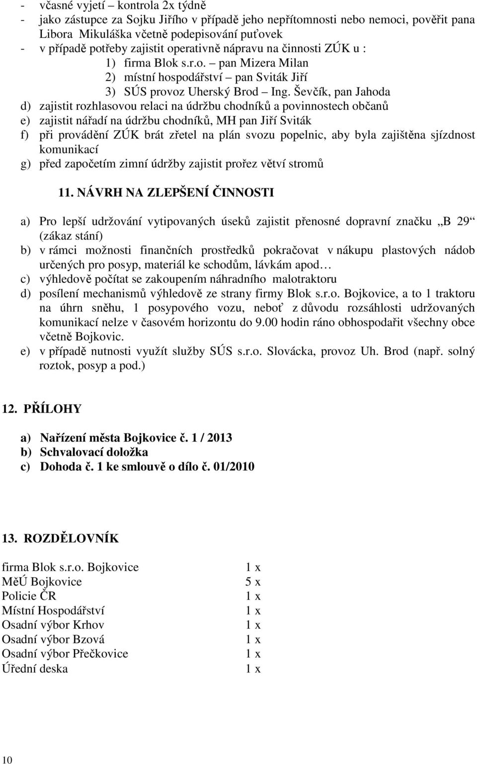 Ševčík, pan Jahoda d) zajistit rozhlasovou relaci na údržbu chodníků a povinnostech občanů e) zajistit nářadí na údržbu chodníků, MH pan Jiří Sviták f) při provádění ZÚK brát zřetel na plán svozu