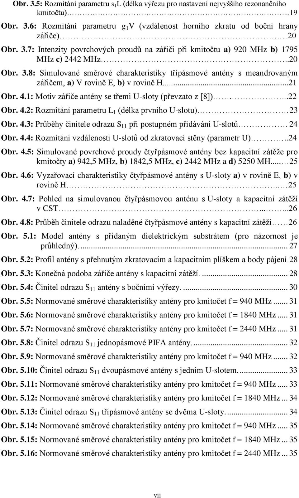 4.2: Rozmítání parametru L 1 (délka prvního U-slotu) 23 Obr. 4.3: Průběhy činitele odrazu S 11 při postupném přidávání U-slotů 24 Obr. 4.4: Rozmítání vzdálenosti U-slotů od zkratovací stěny (parametr U).