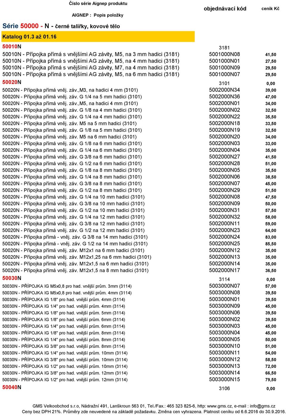 - Přípojka přímá s vnějšími AG závity, M7, na 4 mm hadici (3181) 5001000N09 29,50 50010N - Přípojka přímá s vnějšími AG závity, M5, na 6 mm hadici (3181) 5001000N07 29,50 50020N 3101 0,00 50020N -