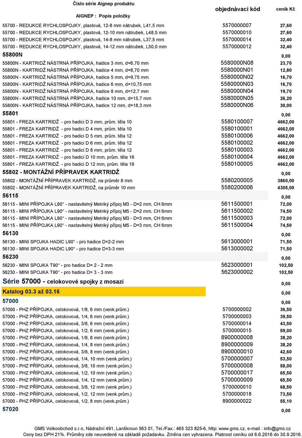 d=6,70 mm 5580000N08 23,70 55800N - KARTRIDŽ NÁSTRNÁ PŘÍPOJKA, hadice 4 mm, d=8,70 mm 5580000N01 12,80 55800N - KARTRIDŽ NÁSTRNÁ PŘÍPOJKA, hadice 5 mm, d=9,75 mm 5580000N02 16,70 55800N - KARTRIDŽ