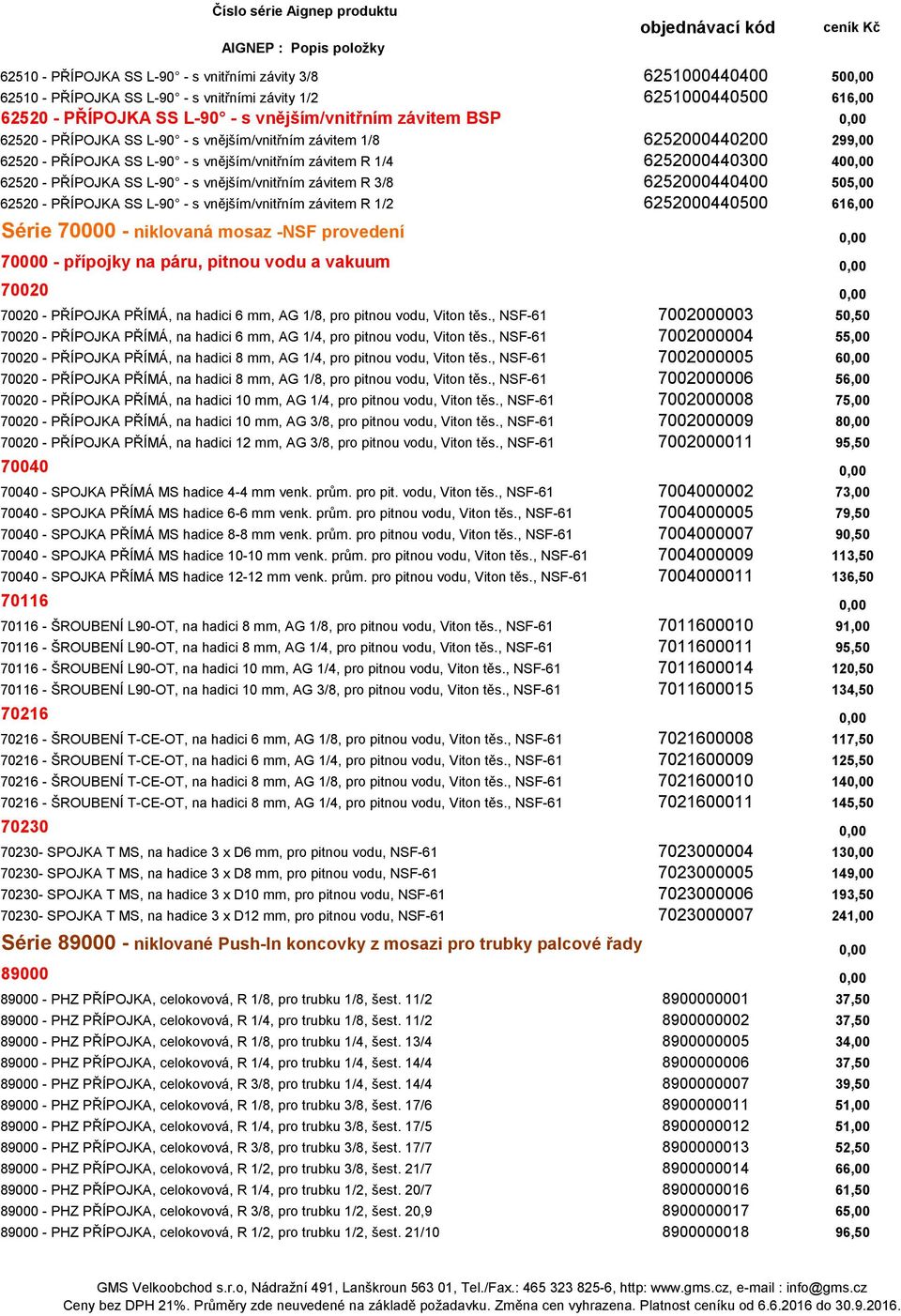 vnějším/vnitřním závitem R 3/8 6252000440400 505,00 62520 - PŘÍPOJKA SS L-90 - s vnějším/vnitřním závitem R 1/2 6252000440500 616,00 Série 70000 - niklovaná mosaz -NSF provedení 0,00 70000 - přípojky