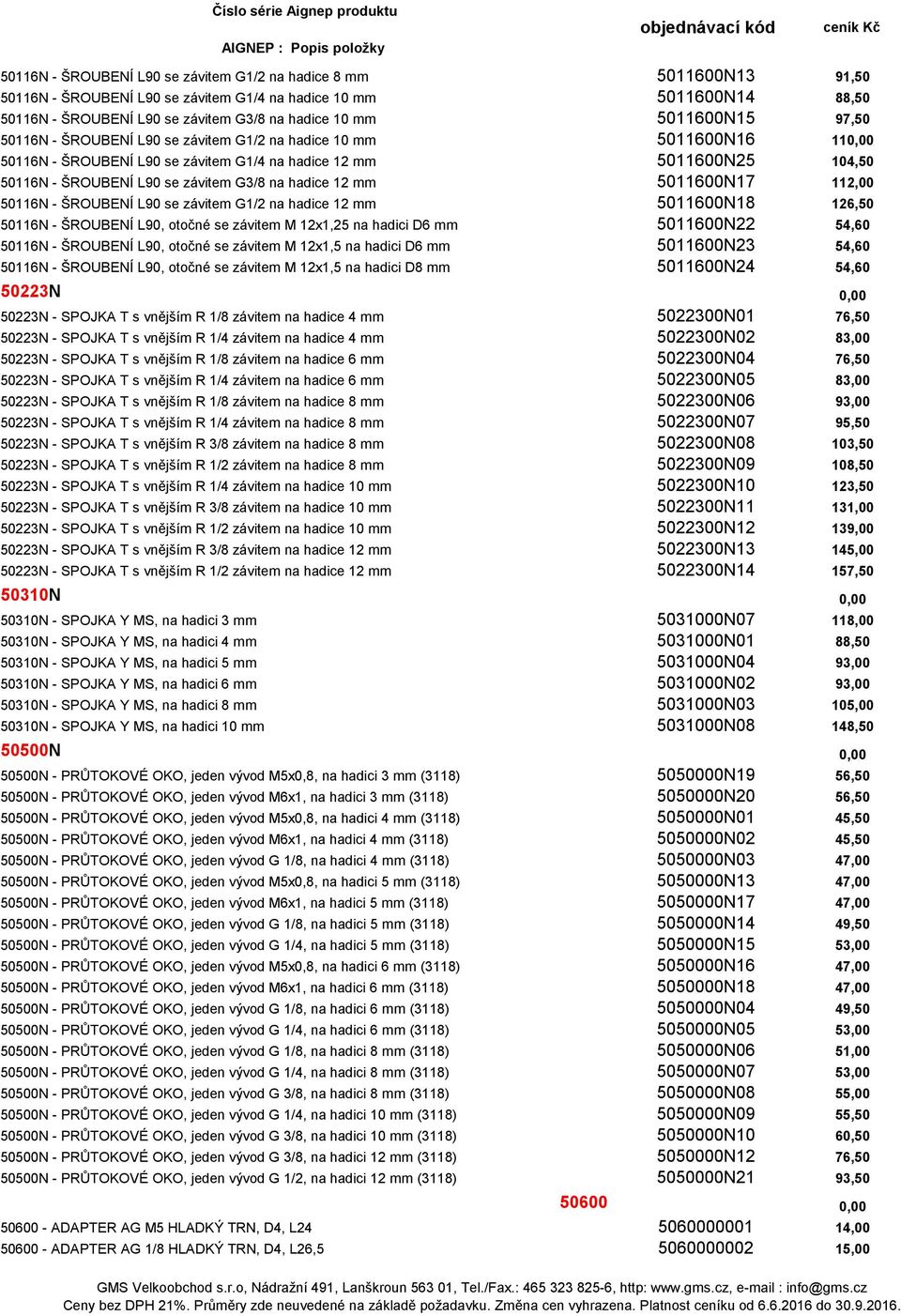 na hadice 12 mm 5011600N17 112,00 50116N - ŠROUBENÍ L90 se závitem G1/2 na hadice 12 mm 5011600N18 126,50 50116N - ŠROUBENÍ L90, otočné se závitem M 12x1,25 na hadici D6 mm 5011600N22 54,60 50116N -