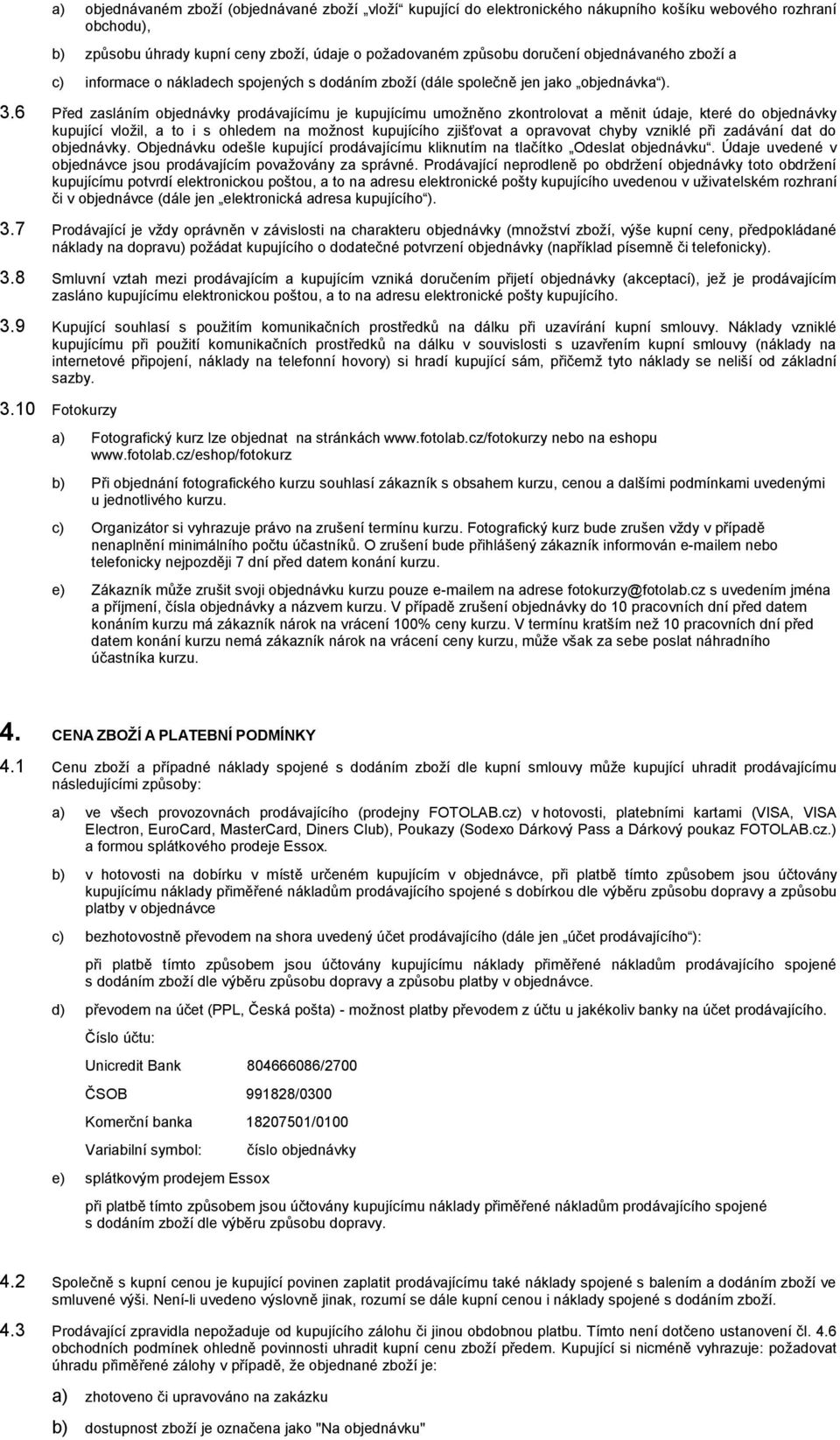 6 Před zasláním objednávky prodávajícímu je kupujícímu umožněno zkontrolovat a měnit údaje, které do objednávky kupující vložil, a to i s ohledem na možnost kupujícího zjišťovat a opravovat chyby