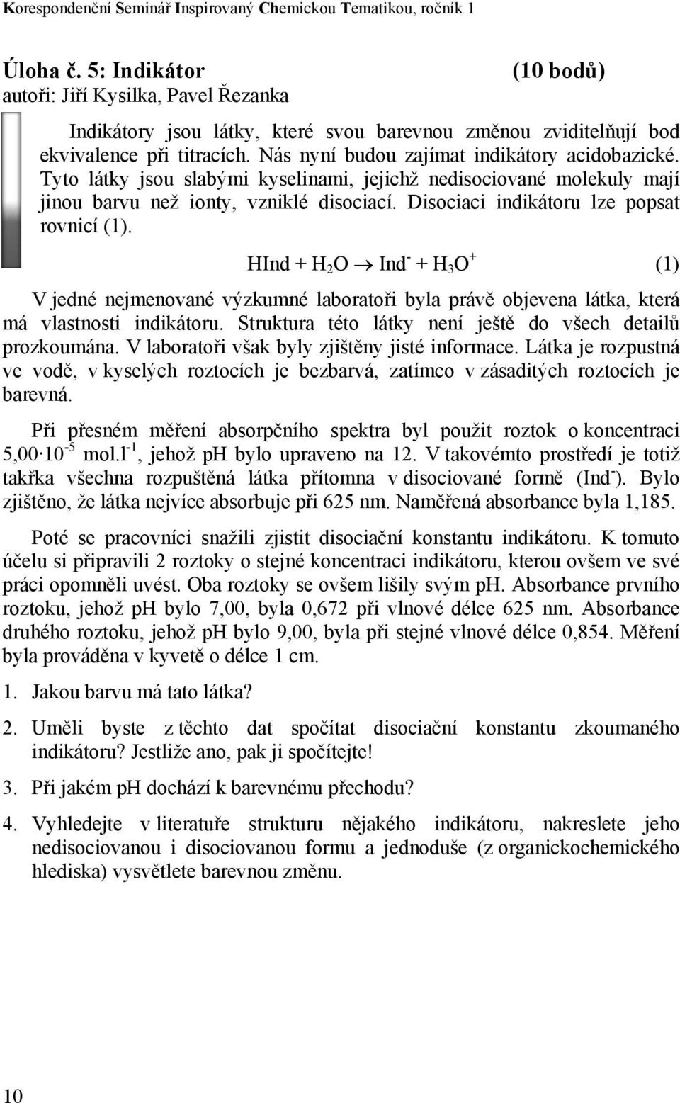 Tyto látky jsou slabými kyselinami, jejichž nedisociované molekuly mají jinou barvu než ionty, vzniklé disociací. Disociaci indikátoru lze popsat rovnicí (1).