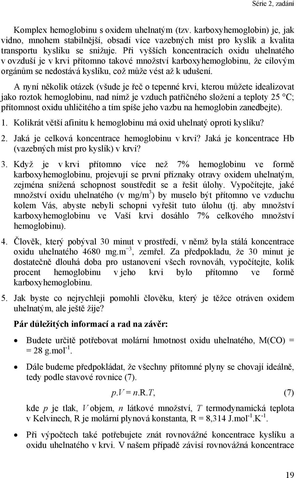 A nyní několik otázek (všude je řeč o tepenné krvi, kterou můžete idealizovat jako roztok hemoglobinu, nad nímž je vzduch patřičného složení a teploty 5 C; přítomnost oxidu uhličitého a tím spíše