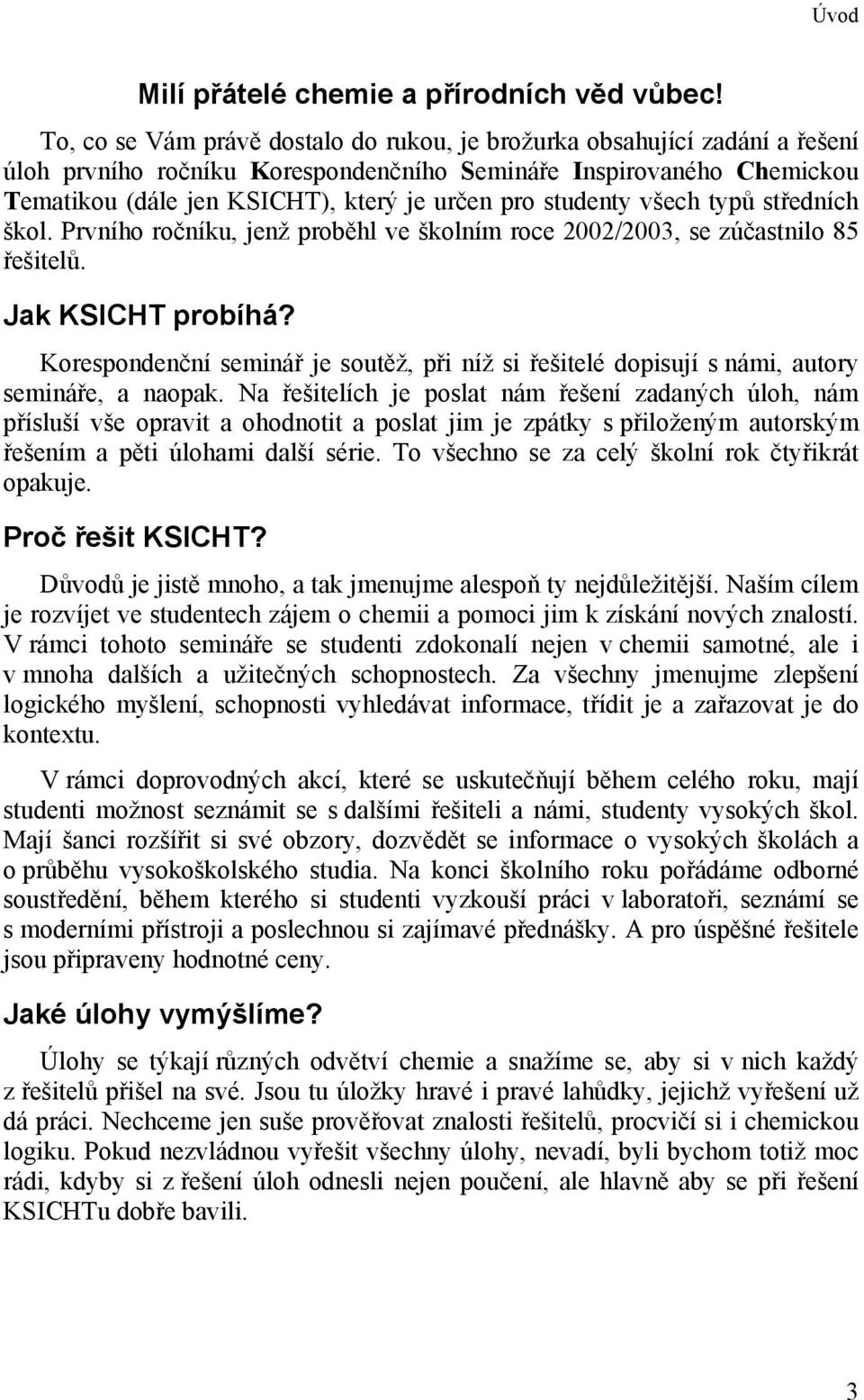 studenty všech typů středních škol. Prvního ročníku, jenž proběhl ve školním roce 00/003, se zúčastnilo 85 řešitelů. Jak KSICHT probíhá?