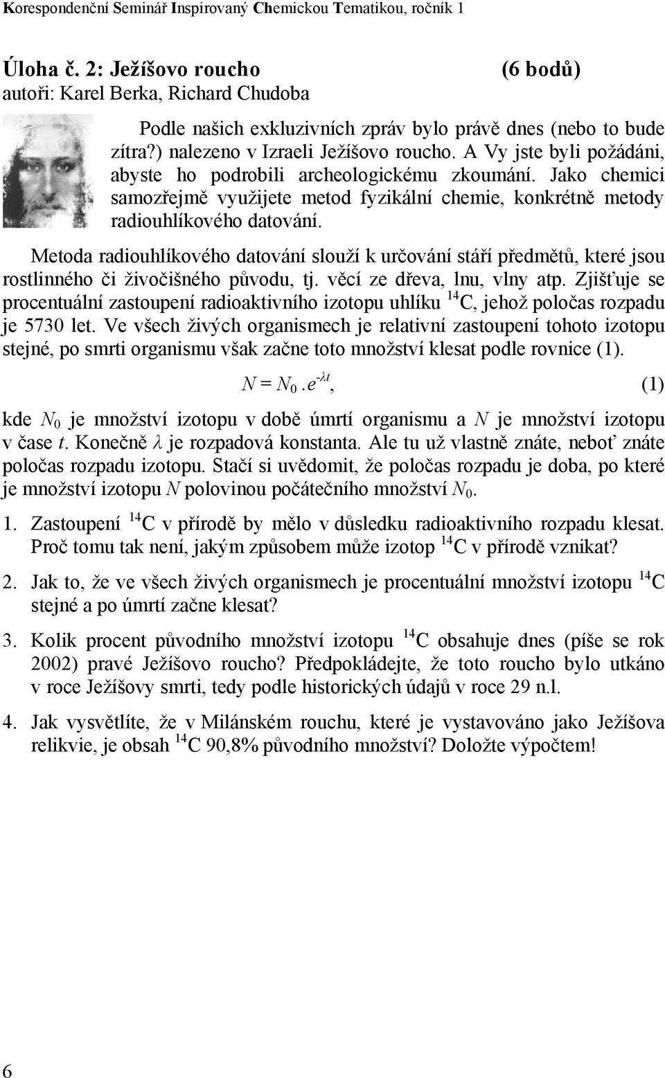 A Vy jste byli požádáni, abyste ho podrobili archeologickému zkoumání. Jako chemici samozřejmě využijete metod fyzikální chemie, konkrétně metody radiouhlíkového datování.