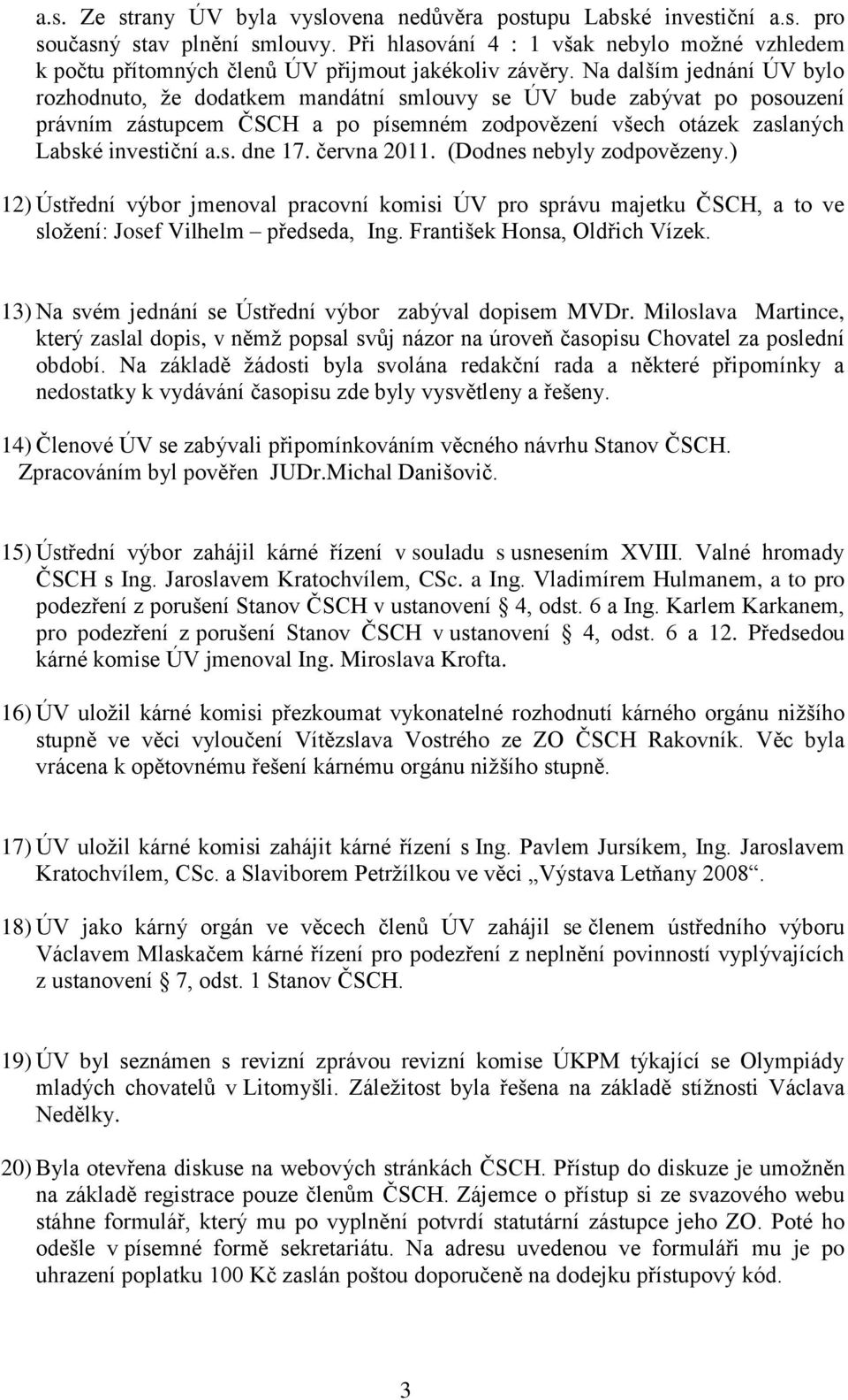 Na dalším jednání ÚV bylo rozhodnuto, že dodatkem mandátní smlouvy se ÚV bude zabývat po posouzení právním zástupcem ČSCH a po písemném zodpovězení všech otázek zaslaných Labské investiční a.s. dne 17.