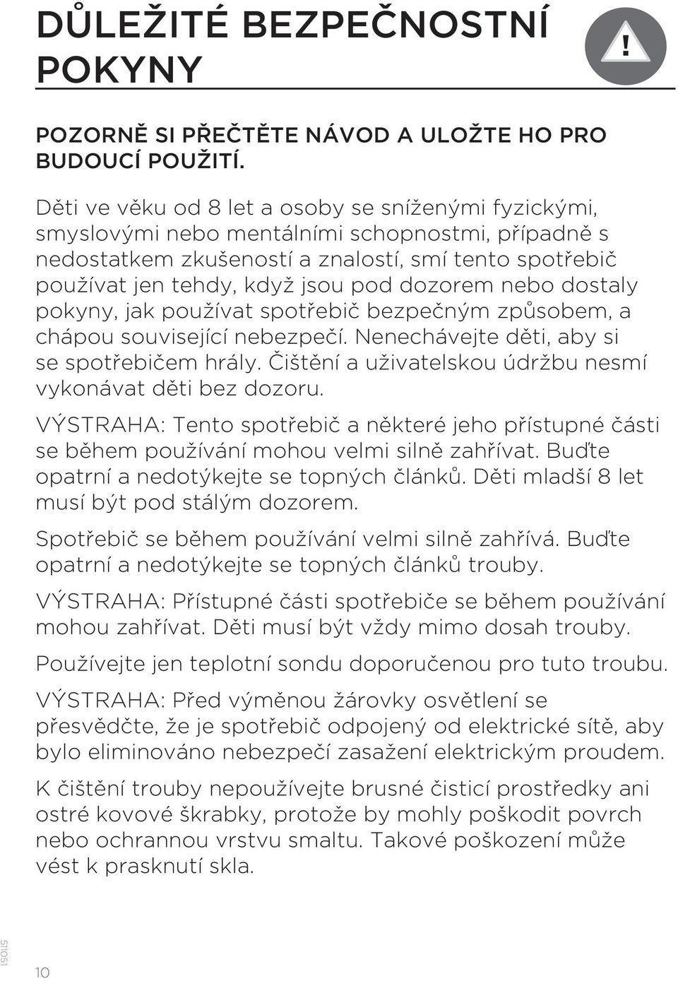 dozorem nebo dostaly pokyny, jak používat spotřebič bezpečným způsobem, a chápou související nebezpečí. Nenechávejte děti, aby si se spotřebičem hrály.