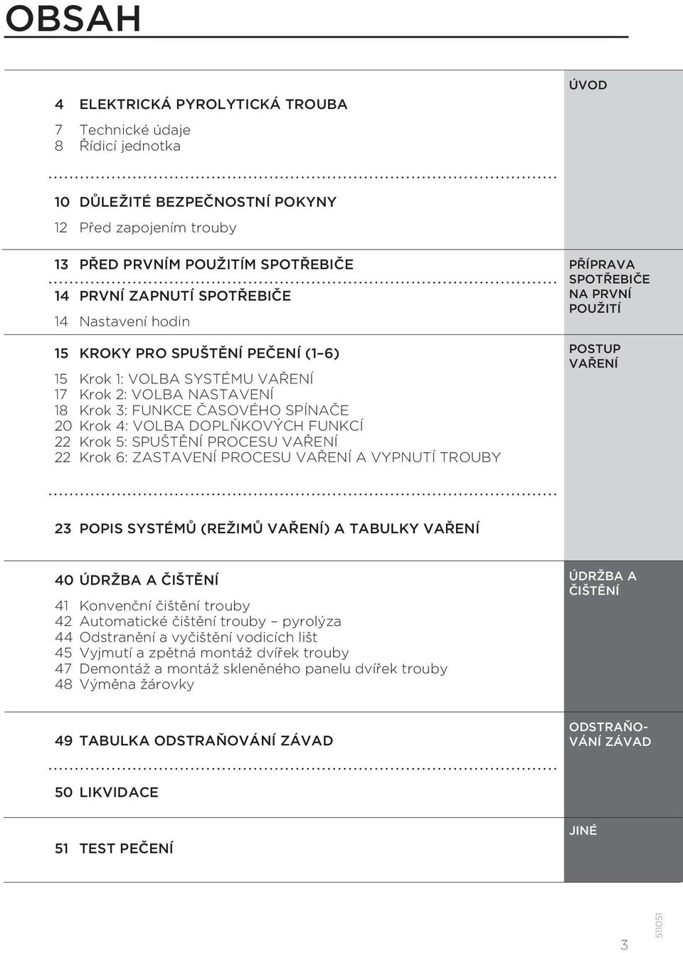 SPUŠTĚNÍ PROCESU VAŘENÍ 22 Krok 6: ZASTAVENÍ PROCESU VAŘENÍ A VYPNUTÍ TROUBY PŘÍPRAVA SPOTŘEBIČE NA PRVNÍ POUŽITÍ POSTUP VAŘENÍ 23 POPIS SYSTÉMŮ (REŽIMŮ VAŘENÍ) A TABULKY VAŘENÍ 40 ÚDRŽBA A ČIŠTĚNÍ