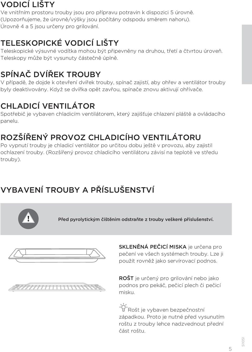 SPÍNAČ DVÍŘEK TROUBY V případě, že dojde k otevření dvířek trouby, spínač zajistí, aby ohřev a ventilátor trouby byly deaktivovány. Když se dvířka opět zavřou, spínače znovu aktivují ohřívače.