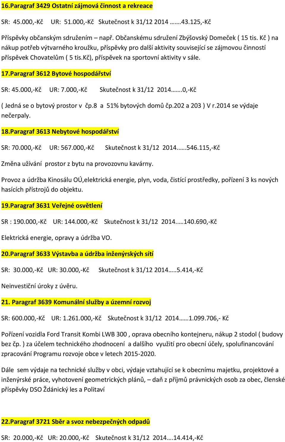 Paragraf 3612 Bytové hospodářství SR: 45.000,-Kč UR: 7.000,-Kč Skutečnost k 31/12 2014.0,-Kč ( Jedná se o bytový prostor v čp.8 a 51% bytových domů čp.202 a 203 ) V r.2014 se výdaje nečerpaly. 18.