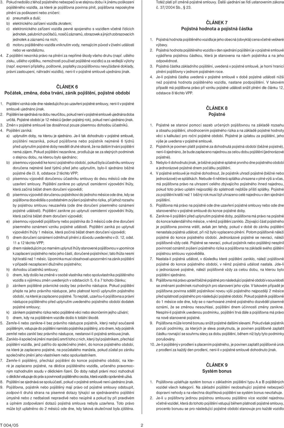 jiných zobrazovacích jednotek a záznamů na nich; d) motoru pojištěného vozidla vniknutím vody, nemajícím původ v živelní události nebo ve vandalizmu. 4.