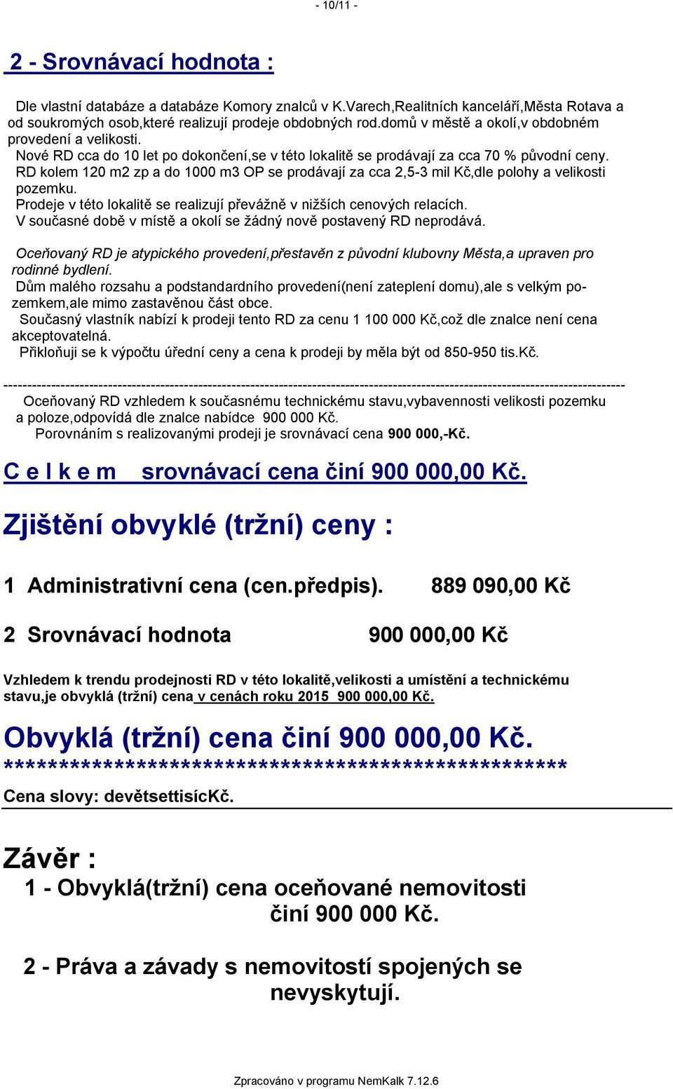 RD kolem 120 m2 zp a do 1000 m3 OP se prodávají za cca 2,5-3 mil Kč,dle polohy a velikosti pozemku. Prodeje v této lokalitě se realizují převážně v nižších cenových relacích.