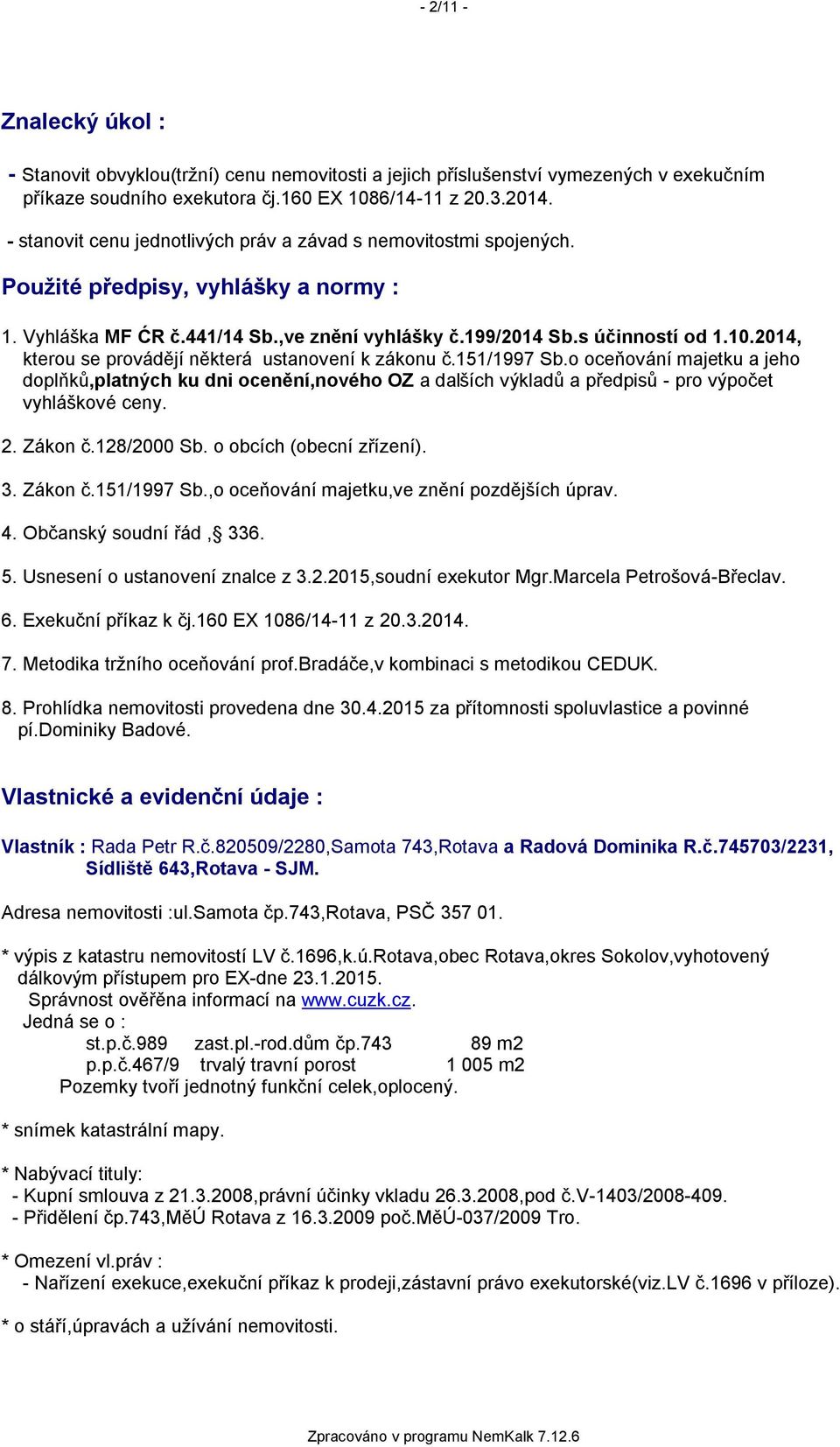 2014, kterou se provádějí některá ustanovení k zákonu č.151/1997 Sb.o oceňování majetku a jeho doplňků,platných ku dni ocenění,nového OZ a dalších výkladů a předpisů - pro výpočet vyhláškové ceny. 2.