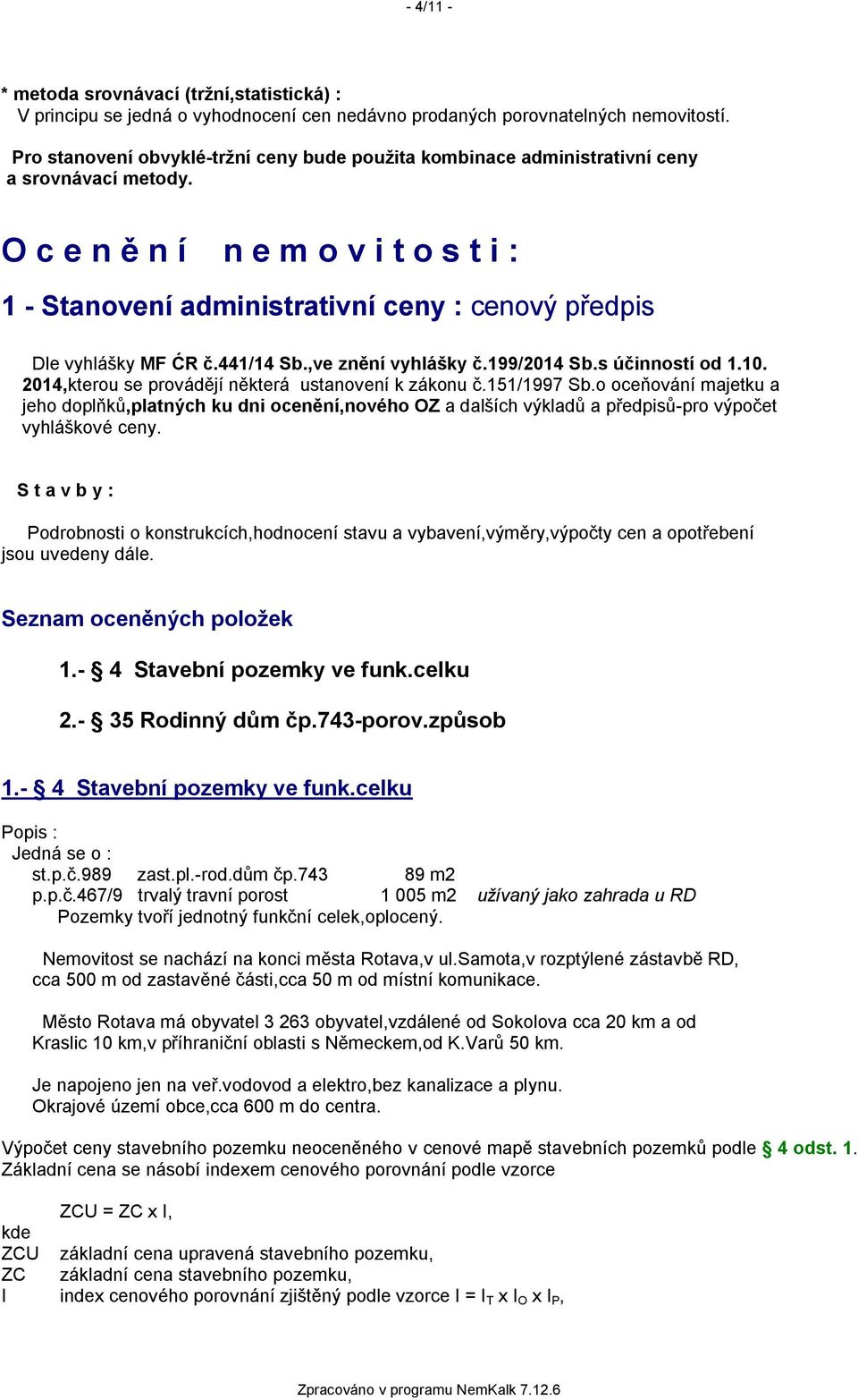 O c e n ě n í n e m o v i t o s t i : 1 - Stanovení administrativní ceny : cenový předpis Dle vyhlášky MF ĆR č.441/14 Sb.,ve znění vyhlášky č.199/2014 Sb.s účinností od 1.10.