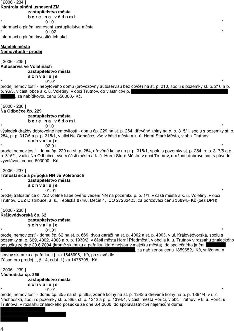 p. 210 a p. p. 96/3, v části obce a k. ú. Voletiny, v obci Trutnov, do vlastnictví p., za nabídkovou cenu 550000,- Kč. [ 2006-236 ] Na Odbočce čp.