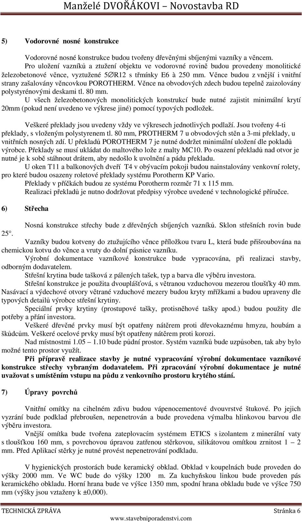 Věnce budou z vnější i vnitřní strany zašalovány věncovkou POROTHERM. Věnce na obvodových zdech budou tepelně zaizolovány polystyrénovými deskami tl. 80 mm.