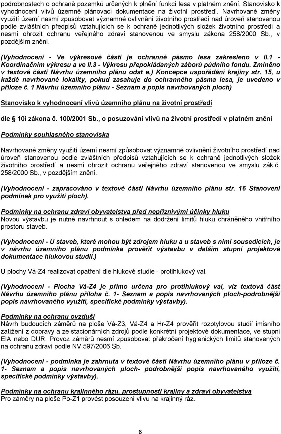 prostředí a nesmí ohrozit ochranu veřejného zdraví stanovenou ve smyslu zákona 258/2000 Sb., v pozdějším znění. (Vyhodnocení - Ve výkresové části je ochranné pásmo lesa zakresleno v II.