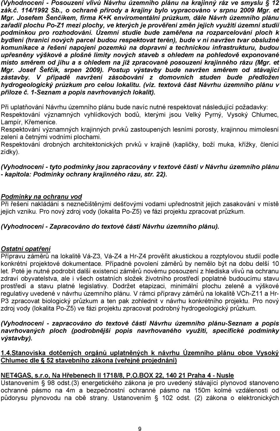 Územní studie bude zaměřena na rozparcelování ploch k bydlení (hranici nových parcel budou respektovat terén), bude v ní navržen tvar obslužné komunikace a řešení napojení pozemků na dopravní a