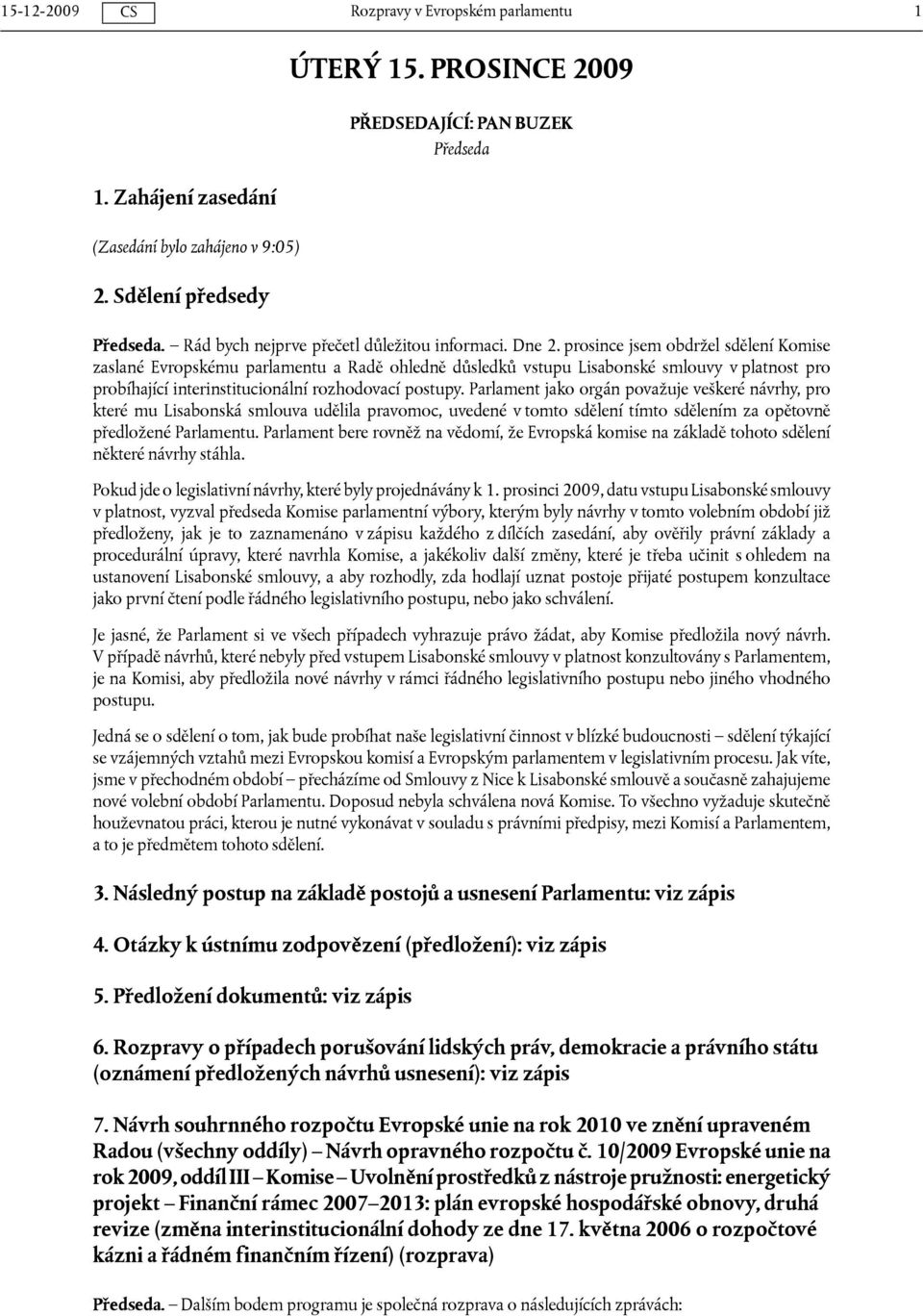 Parlament jako orgán považuje veškeré návrhy, pro které mu Lisabonská smlouva udělila pravomoc, uvedené v tomto sdělení tímto sdělením za opětovně předložené Parlamentu.